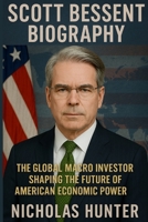 Scott Bessent Biography: he Global Macro Investor Shaping the Future of American Economic Power 1300244801 Book Cover