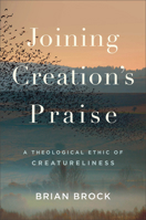 Joining Creation's Praise: A Theological Ethic of Creatureliness 1540963268 Book Cover