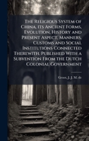 The Religious System of China, its Ancient Forms, Evolution, History and Present Aspect, Manners, Customs and Social Institutions Connected Therewith. ... Subvention From the Dutch Colonial Government 1024171116 Book Cover