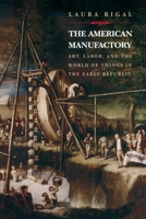 The American Manufactory: Art, Labor, and the World of Things in the Early Republic 0691089515 Book Cover