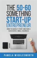 The 50-60 Something Start-Up Entrepreneur: How to Quickly Start and Run a Successful Small Business 9811150567 Book Cover