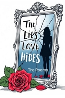 The Lies Love Hides - The Poems: A Journey Through Trauma, Truth & Rebirth 1066908605 Book Cover