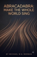 ABRACADABRA: Make the Whole World Sing B0HBW7WPNC Book Cover