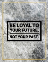 Be loyal to your future, not your past.: Marble Design 100 Pages Large Size 8.5" X 11" Inches Gratitude Journal And Productivity Task Book 1087830133 Book Cover