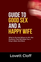 GUIDE TO GOOD SEX AND A HAPPY WIFE: What to Do And Where to Hit, Sex Positions That Will Make You a King in Bed, And More B0F8VCTSGB Book Cover