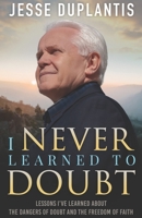 I Never Learned to Doubt: Lessons I've Learned about the Dangers of Doubt and the Freedom of Faith 163416735X Book Cover
