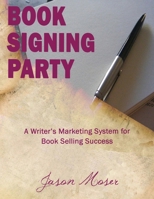 Book Signing Party: A Writer's Marketing System for Book Selling Success 1502382652 Book Cover