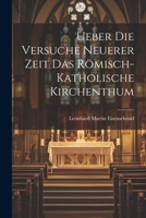 Ueber die Versuche Neuerer Zeit das Römisch-katholische Kirchenthum 1022377949 Book Cover