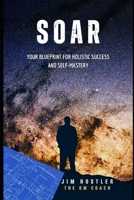 SOAR: Your Blueprint for Holistic Success and Self-Mastery B0DSTVF2TR Book Cover