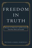 Freedom in Truth: Memoirs of Deliverance and Restoration from Past Abuse and Scandal 1462412556 Book Cover