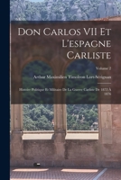 Don Carlos VII Et L'espagne Carliste: Histoire Politique Et Militaire De La Guerre Carliste De 1872 � 1876; Volume 2 101841715X Book Cover
