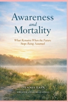 Awareness and Mortality: What Remains When the Future Stops Being Assumed (The Greater Awareness Series) B0GGGD7M14 Book Cover