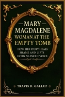 Mary Magdalene: Woman at the Empty Tomb: How Her Story Heals Shame and Lifts Every Silenced Voice B0G7JJDB5N Book Cover