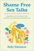 Shame-Free Sex Talks: Guiding Kids to Live Out Their Faith, Love Their Bodies, and Understand the Goodness of Sex B0FVTVN77T Book Cover