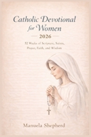 Catholic Devotional for Women 2026: 52 Weeks of Scripture, Saints, Prayer, Faith, and Wisdom B0GBB6LN64 Book Cover