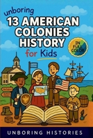 Unboring 13 American Colonies History for Kids: Funny, Interesting, Concise Guide to the 13 Colonies, Colonial Life, and Surprising Stories You Won't ... (A Visual Learning Guide to American History) B0GYMFS2GN Book Cover