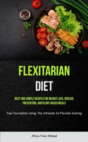 Flexitarian Diet: Best And Simple Recipes For Weight Loss, Disease Prevention, And Plant-based Meals (Feel Incredible Using The Ultimate 1837872406 Book Cover