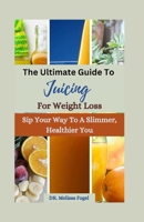 The ultimate guide to Juicing For Weight loss: Sip Your Way to a Slimmer, Healthier You B0CGC7FTSN Book Cover