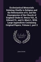 Ecclesiastical Memorials Relating Chiefly to Religion and the Reformation of It, and the Emergencies of the Church of England Under K. Henry Viii., K. Edward Vi., and Q. Mary I., With Large Appendices 137744872X Book Cover