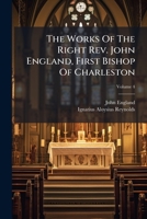 The Works Of The Right Rev. John England, First Bishop Of Charleston, Volume 4... 1277071101 Book Cover