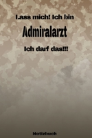 Lass mich! Ich bin Admiralarzt Ich darf das!!! - Notizbuch: Perfekt f�r Soldaten mit dem Dienstgrad: Admiralarzt. 120 freie Seiten f�r deine Notizen. Eignet sich als Geschenk, Notizbuch oder als Absch 1691275700 Book Cover
