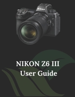 Nikon Z6 III User Guide: The Clear and Concise Handbook for Photographers and Videographers B0DTF89PJ1 Book Cover