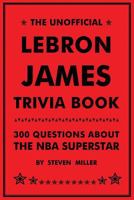 Unofficial LeBron James Trivia Book: 300 Questions About The NBA Superstar 1981287000 Book Cover