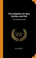 The Caliphate, Its Rise, Decline, and Fall: From Original Sources 1015664415 Book Cover