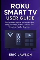 Roku Smart TV User Guide: The Complete Manual for Step-by Step Setup, Channels, Hidden Features and Streaming Tips for Beginners B0FQKVF82X Book Cover