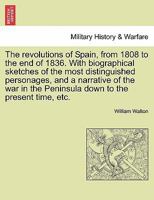 The revolutions of Spain, from 1808 to the end of 1836. With biographical sketches of the most distinguished personages, and a narrative of the war in the Peninsula down to the present time, etc. 1241420173 Book Cover
