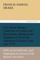 Tea Leaves Being a Collection of Letters and Documents Relating to the Shipment of Tea to the American Colonies in the Year 1773, by the East India Te 3847241079 Book Cover