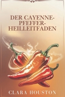 DER CAYENNE-PFEFFER-HEILLEITFADEN: Entdecken Sie die Geheimnisse lebendiger Gesundheit, natürlicher Heilung und alltäglicher Energie (German Edition) B0DVBV119P Book Cover