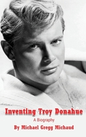 Inventing Troy Donahue - The Making of a Movie Star B0BV1SS8L6 Book Cover