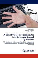 A sensitive electrodiagnostic test in carpal tunnel syndrome: The signifcance of the second lumbrical-interosseous latency difference test in diagnosis of carpal tunnel syndrome 3845418079 Book Cover