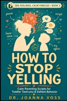 How to Stop Yelling: Calm Parenting Scripts for Tantrums & Defiant Behavior (Big Feelings, Calm Families) B0H2Z5TMJB Book Cover