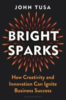 Bright Sparks: How Creativity and Innovation Can Ignite Business Success 1399402404 Book Cover