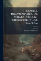 Thesaurus Incomparabilis, D.i. Schatz Der Ertz-bruderschaft ... St. Emmeram 1286703557 Book Cover