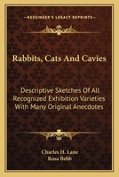 Rabbits, Cats And Cavies: Descriptive Sketches Of All Recognized Exhibition Varieties With Many Original Anecdotes 1163799068 Book Cover