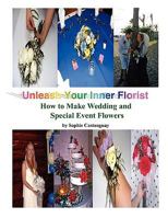 Unleash Your Inner Florist: How to Make Wedding and Special Event Flowers 1438917570 Book Cover