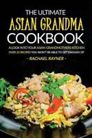 The Ultimate Asian Grandma Cookbook: A Look Into Your Asian Grandmothers Kitchen - Over 25 Recipes You Won't Be Able to Get Enough of 1537776444 Book Cover