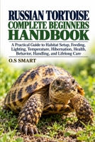 Russian Tortoise Complete Beginners Handbook: A Practical Guide to Habitat Setup, Feeding, Lighting, Temperature, Hibernation, Health, Behavior, Handling, and Lifelong Care B0HJMKK69Y Book Cover