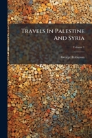 Travels In Palestine And Syria: In Two Volumes. Palestine, Volume 1... 1279812990 Book Cover