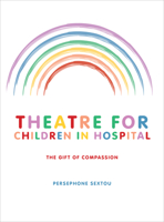 Theatre for Children in Hospital: The Gift of Compassion 1783206454 Book Cover