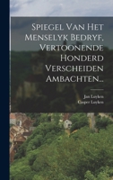 Spiegel Van Het Menselyk Bedryf, Vertoonende Honderd Verscheiden Ambachten... 1016299265 Book Cover
