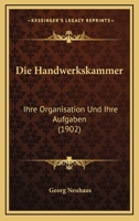 Die Handwerkskammer: Ihre Organisation Und Ihre Aufgaben (1902) 1160866961 Book Cover