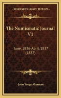 The Numismatic Journal V1: June, 1836-April, 1837 1165107228 Book Cover