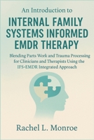 An Introduction to Internal Family Systems Informed EMDR Therapy: Blending Parts Work and Trauma Processing for Clinicians and Therapists Using the IFS-EMDR Integrated Approach B0F7KP1SPW Book Cover