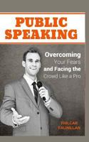 Public Speaking: Overcoming Your Fears and Facing the Crowd Like a Pro 1517532302 Book Cover