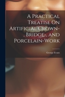 A Practical Treatise On Artificial Crown-, Bridge-, and Porcelain-Work 1021637351 Book Cover