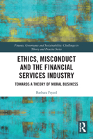 Ethics, Misconduct and the Financial Services Industry: Towards a Theory of Moral Business 0367618710 Book Cover